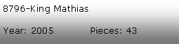 Tekstboks: 8796-King MathiasYear: 2005           Pieces: 43